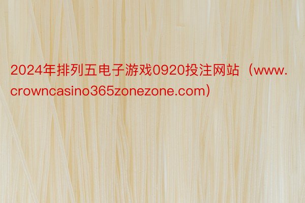2024年排列五电子游戏0920投注网站（www.crowncasino365zonezone.com）