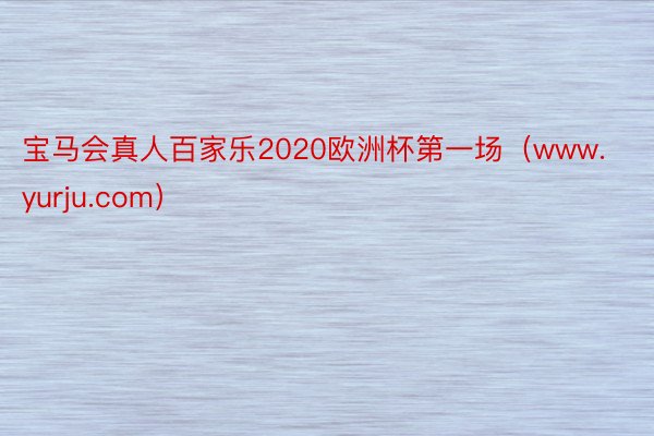 宝马会真人百家乐2020欧洲杯第一场（www.yurju.com）