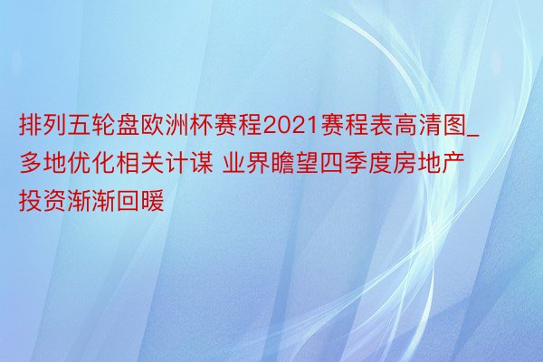 排列五轮盘欧洲杯赛程2021赛程表高清图_多地优化相关计谋 业界瞻望四季度房地产投资渐渐回暖