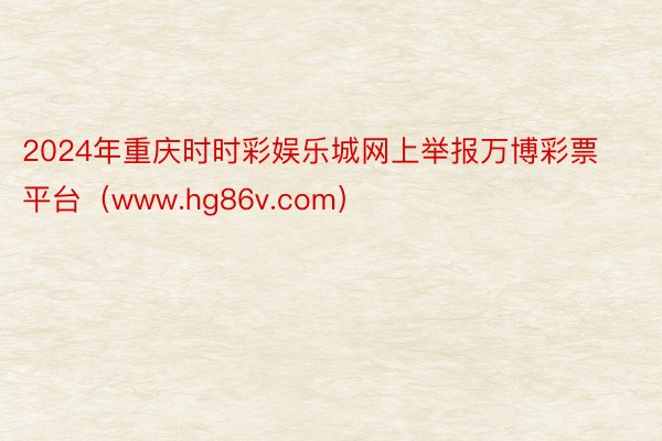 2024年重庆时时彩娱乐城网上举报万博彩票平台（www.hg86v.com）