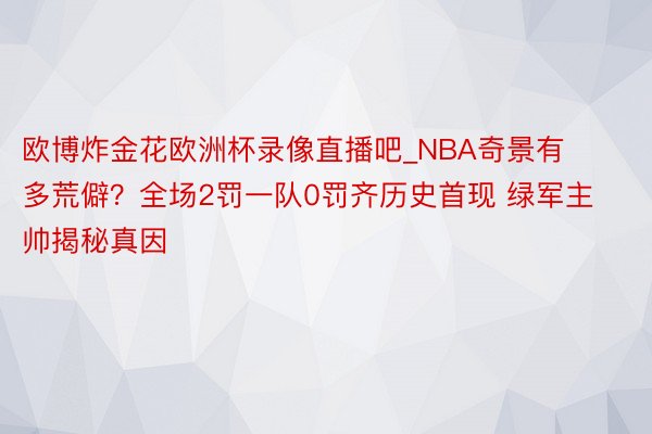 欧博炸金花欧洲杯录像直播吧_NBA奇景有多荒僻？全场2罚一队0罚齐历史首现 绿军主帅揭秘真因