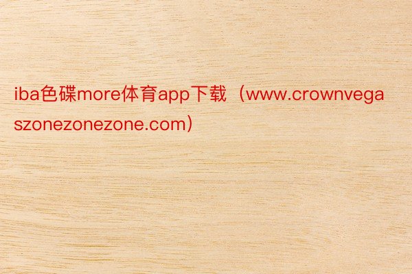 iba色碟more体育app下载（www.crownvegaszonezonezone.com）
