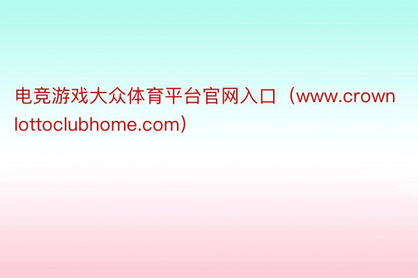 电竞游戏大众体育平台官网入口（www.crownlottoclubhome.com）