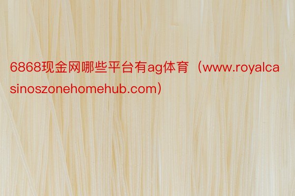 6868现金网哪些平台有ag体育（www.royalcasinoszonehomehub.com）