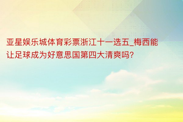 亚星娱乐城体育彩票浙江十一选五_梅西能让足球成为好意思国第四大清爽吗？