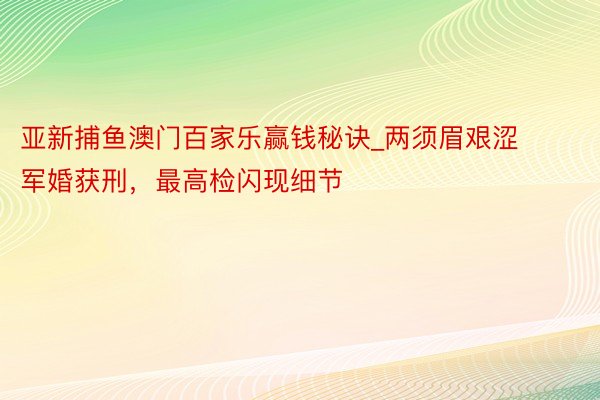 亚新捕鱼澳门百家乐赢钱秘诀_两须眉艰涩军婚获刑，最高检闪现细节