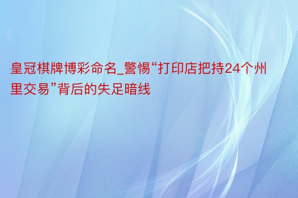 皇冠棋牌博彩命名_警惕“打印店把持24个州里交易”背后的失足暗线