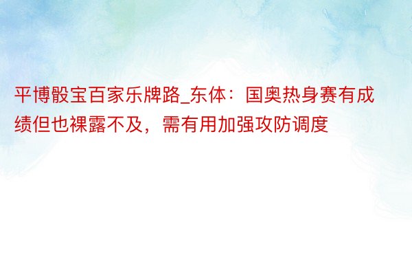 平博骰宝百家乐牌路_东体：国奥热身赛有成绩但也裸露不及，需有用加强攻防调度