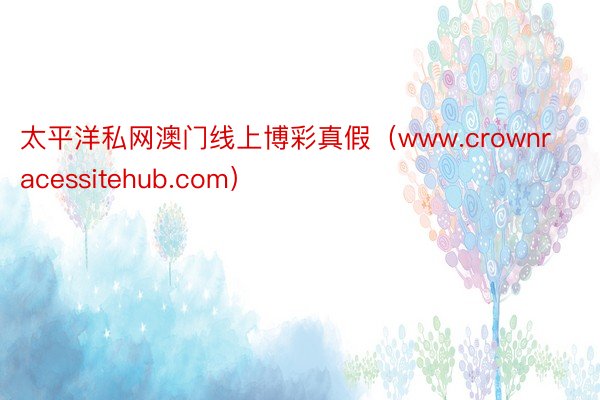 太平洋私网澳门线上博彩真假（www.crownracessitehub.com）