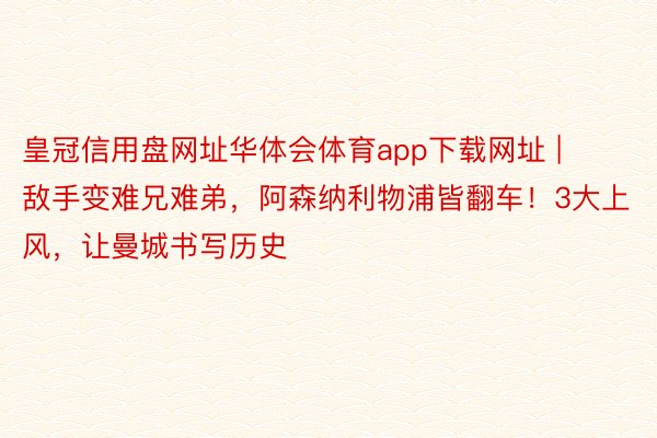 皇冠信用盘网址华体会体育app下载网址 | 敌手变难兄难弟，阿森纳利物浦皆翻车！3大上风，让曼城书写历史