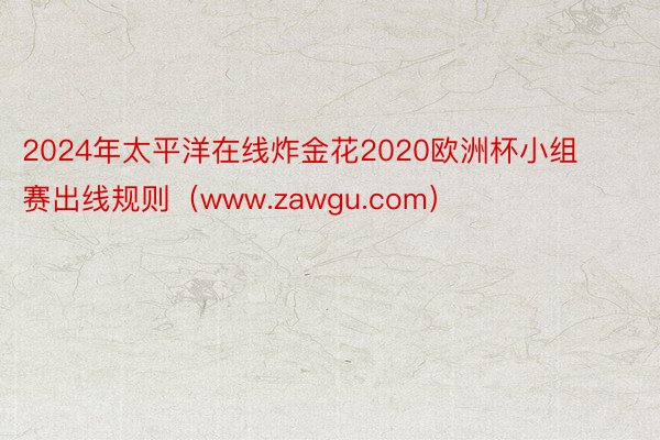 2024年太平洋在线炸金花2020欧洲杯小组赛出线规则（www.zawgu.com）