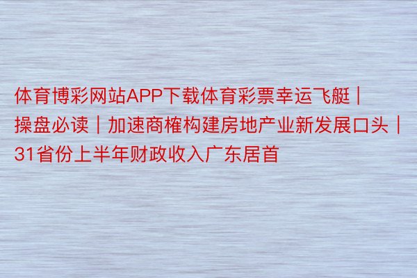 体育博彩网站APP下载体育彩票幸运飞艇 | 操盘必读｜加速商榷构建房地产业新发展口头｜31省份上半年财政收入广东居首