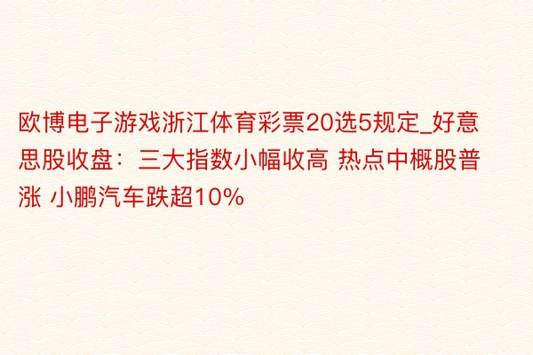 欧博电子游戏浙江体育彩票20选5规定_好意思股收盘：三大指数小幅收高 热点中概股普涨 小鹏汽车跌超10%