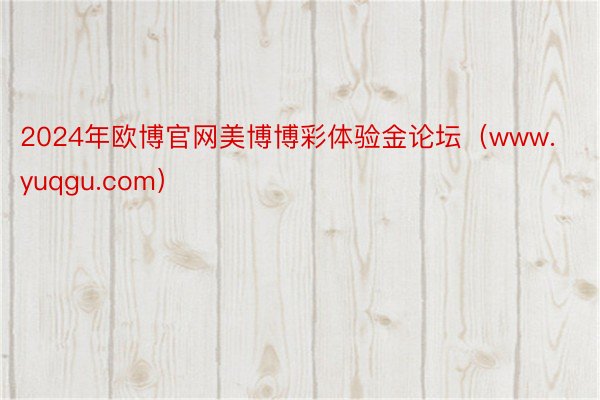 2024年欧博官网美博博彩体验金论坛（www.yuqgu.com）