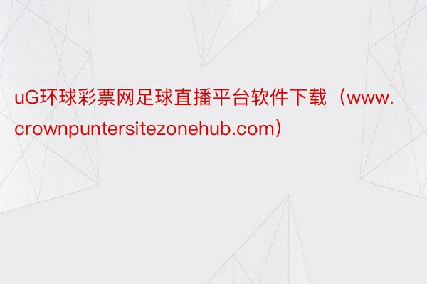 uG环球彩票网足球直播平台软件下载（www.crownpuntersitezonehub.com）