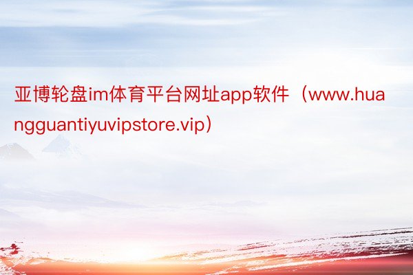 亚博轮盘im体育平台网址app软件（www.huangguantiyuvipstore.vip）