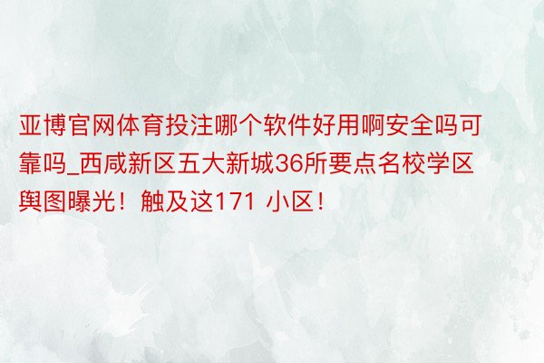 亚博官网体育投注哪个软件好用啊安全吗可靠吗_西咸新区五大新城36所要点名校学区舆图曝光！触及这171 小区！