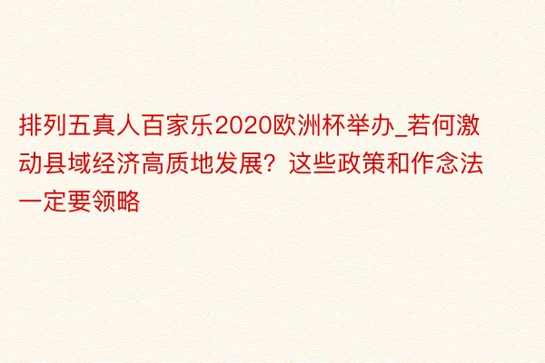 排列五真人百家乐2020欧洲杯举办_若何激动县域经济高质地发展？这些政策和作念法一定要领略