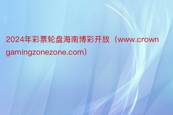 2024年彩票轮盘海南博彩开放（www.crowngamingzonezone.com）