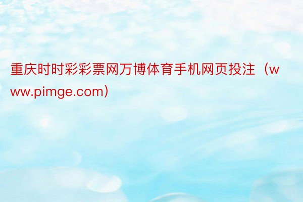 重庆时时彩彩票网万博体育手机网页投注（www.pimge.com）