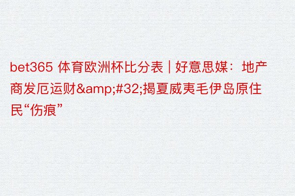 bet365 体育欧洲杯比分表 | 好意思媒：地产商发厄运财&#32;揭夏威夷毛伊岛原住民“伤痕”