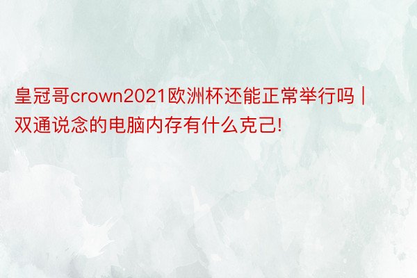 皇冠哥crown2021欧洲杯还能正常举行吗 | 双通说念的电脑内存有什么克己!