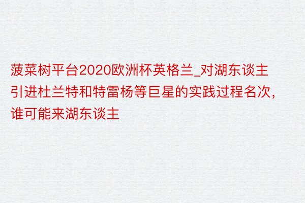 菠菜树平台2020欧洲杯英格兰_对湖东谈主引进杜兰特和特雷杨等巨星的实践过程名次，谁可能来湖东谈主