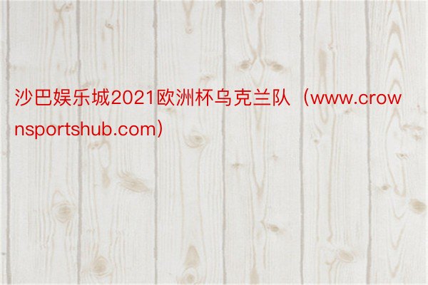 沙巴娱乐城2021欧洲杯乌克兰队（www.crownsportshub.com）