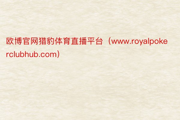 欧博官网猎豹体育直播平台（www.royalpokerclubhub.com）