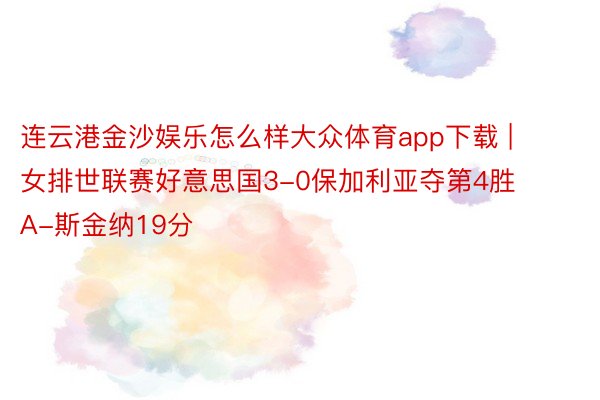 连云港金沙娱乐怎么样大众体育app下载 | 女排世联赛好意思国3-0保加利亚夺第4胜 A-斯金纳19分