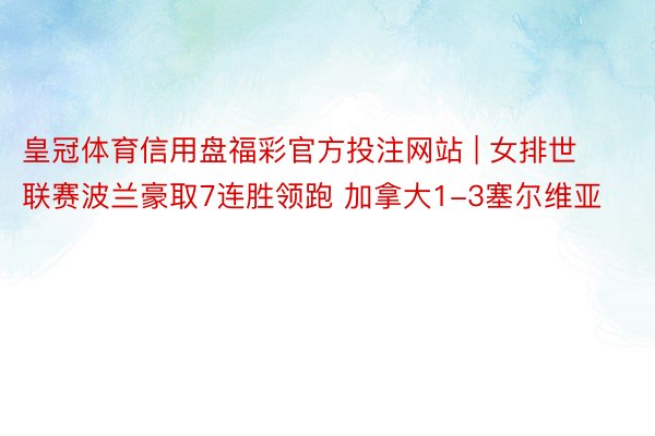皇冠体育信用盘福彩官方投注网站 | 女排世联赛波兰豪取7连胜领跑 加拿大1-3塞尔维亚