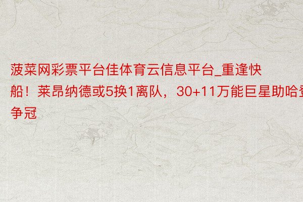 菠菜网彩票平台佳体育云信息平台_重逢快船！莱昂纳德或5换1离队，30+11万能巨星助哈登争冠