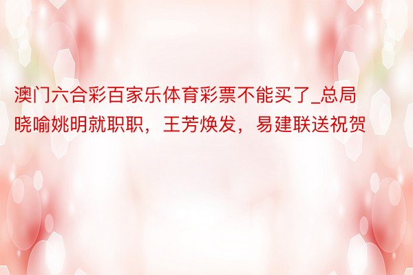 澳门六合彩百家乐体育彩票不能买了_总局晓喻姚明就职职，王芳焕发，易建联送祝贺