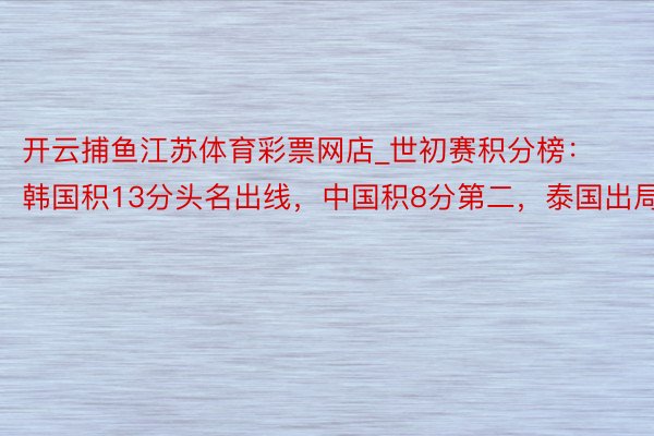 开云捕鱼江苏体育彩票网店_世初赛积分榜：韩国积13分头名出线，中国积8分第二，泰国出局