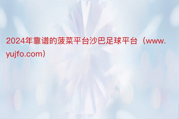 2024年靠谱的菠菜平台沙巴足球平台（www.yujfo.com）