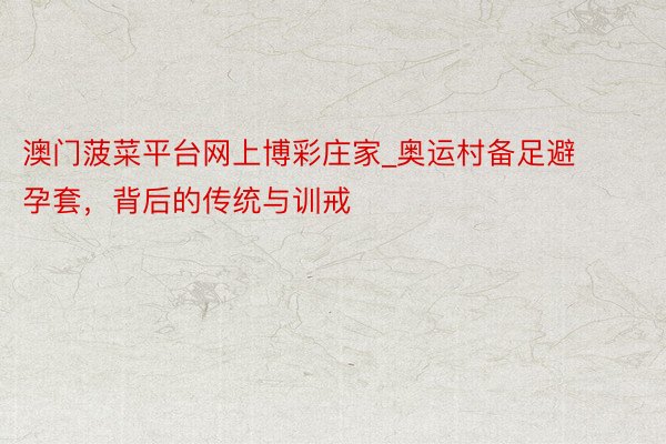 澳门菠菜平台网上博彩庄家_奥运村备足避孕套，背后的传统与训戒