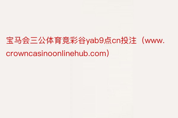 宝马会三公体育竞彩谷yab9点cn投注（www.crowncasinoonlinehub.com）