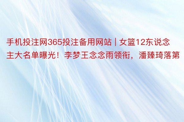 手机投注网365投注备用网站 | 女篮12东说念主大名单曝光！李梦王念念雨领衔，潘臻琦落第