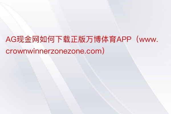 AG现金网如何下载正版万博体育APP（www.crownwinnerzonezone.com）