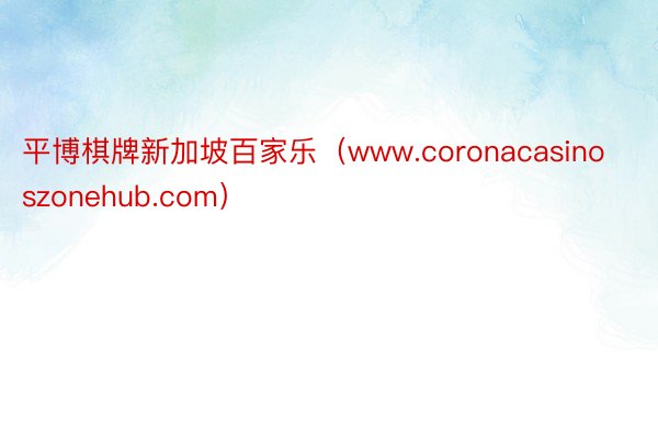 平博棋牌新加坡百家乐（www.coronacasinoszonehub.com）