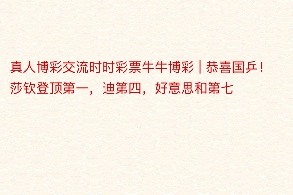 真人博彩交流时时彩票牛牛博彩 | 恭喜国乒！莎钦登顶第一，迪第四，好意思和第七