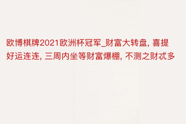 欧博棋牌2021欧洲杯冠军_财富大转盘, 喜提好运连连, 三周内坐等财富爆棚, 不测之财忒多