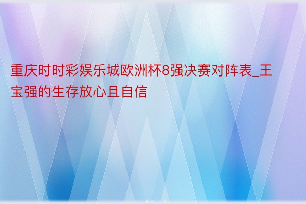 重庆时时彩娱乐城欧洲杯8强决赛对阵表_王宝强的生存放心且自信