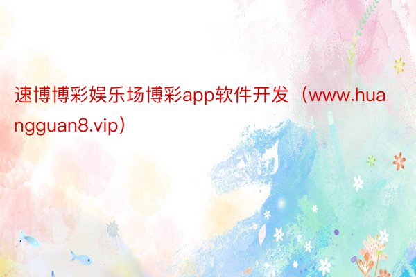 速博博彩娱乐场博彩app软件开发（www.huangguan8.vip）